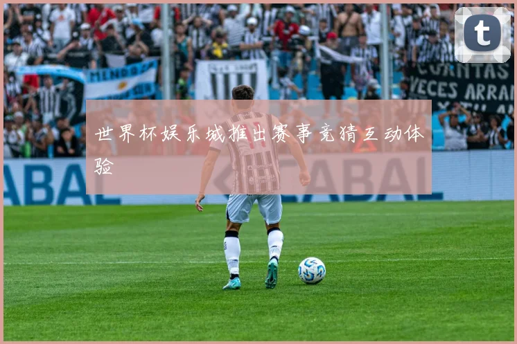 世界杯娱乐城推出赛事竞猜互动体验