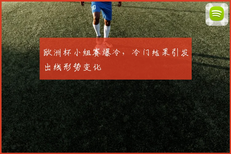 欧洲杯小组赛爆冷,冷门结果引发出线形势变化