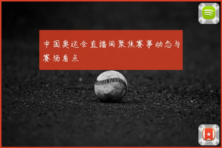 中国奥运会直播间聚焦赛事动态与赛场看点