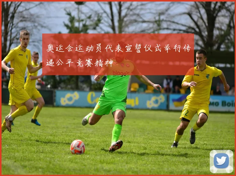 奥运会运动员代表宣誓仪式举行传递公平竞赛精神