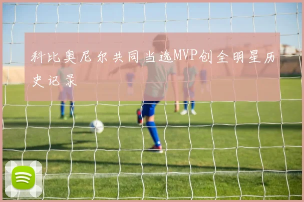 科比奥尼尔共同当选MVP创全明星历史记录