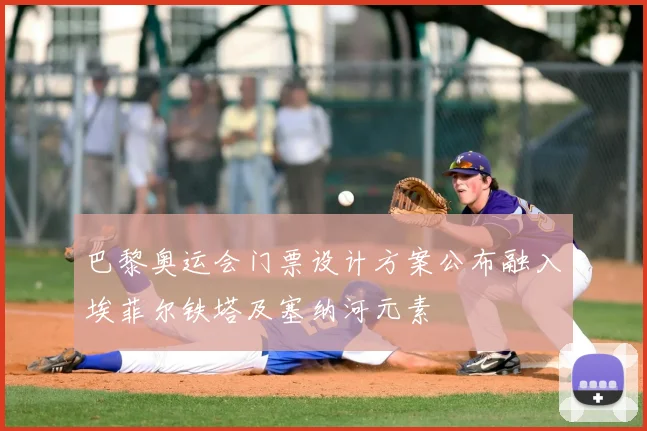 巴黎奥运会门票设计方案公布融入埃菲尔铁塔及塞纳河元素