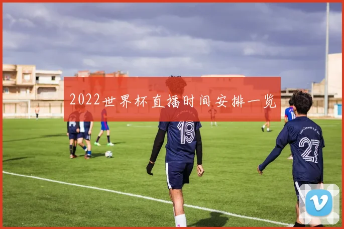 2022世界杯直播时间安排一览