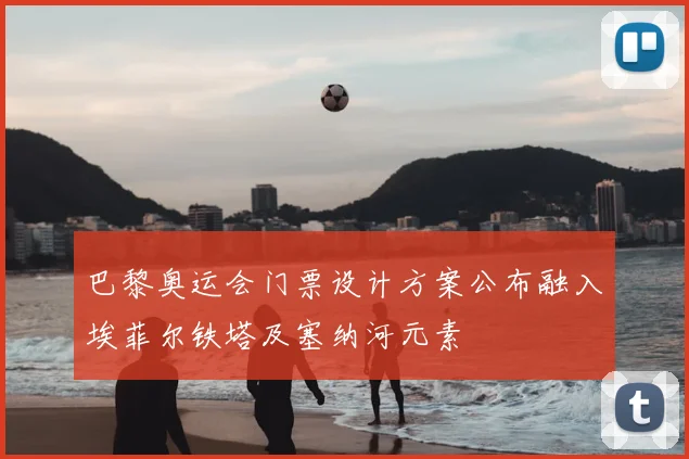 巴黎奥运会门票设计方案公布融入埃菲尔铁塔及塞纳河元素
