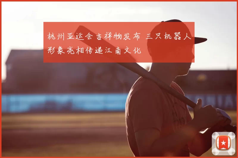 杭州亚运会吉祥物发布 三只机器人形象亮相传递江南文化