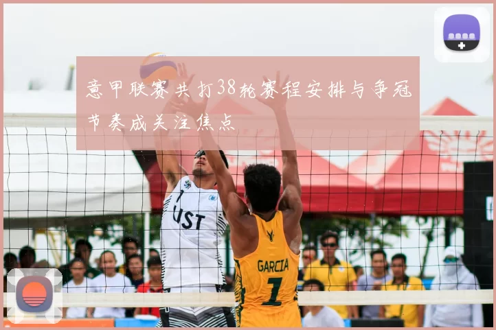 意甲联赛共打38轮赛程安排与争冠节奏成关注焦点