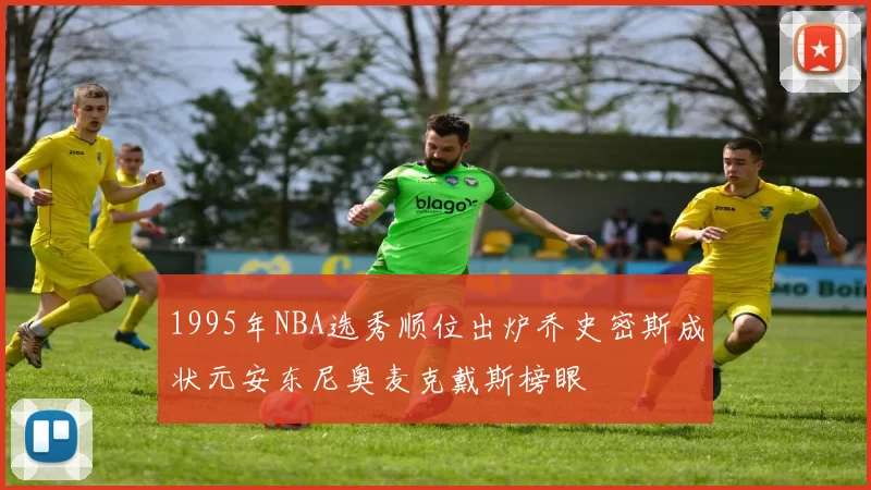 1995年NBA选秀顺位出炉乔史密斯成状元安东尼奥麦克戴斯榜眼