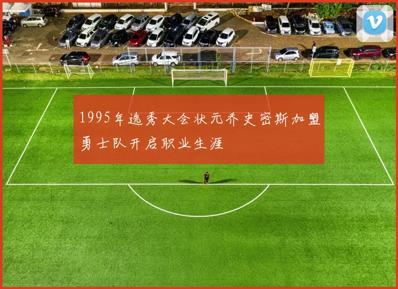 1995年选秀大会状元乔史密斯加盟勇士队开启职业生涯