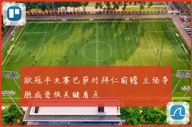 欧冠半决赛巴萨对拜仁前瞻 主场争胜成晋级关键看点