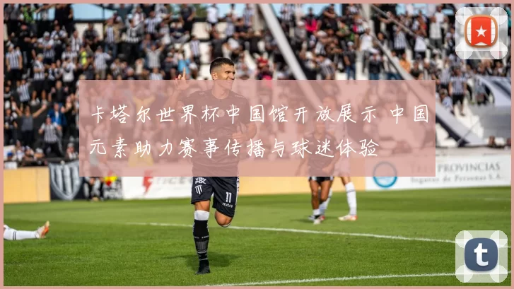 卡塔尔世界杯中国馆开放展示 中国元素助力赛事传播与球迷体验