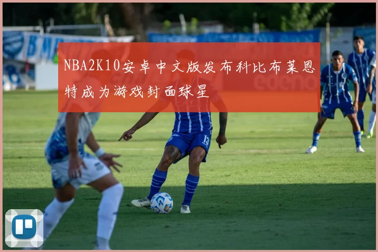 NBA2K10安卓中文版发布科比布莱恩特成为游戏封面球星