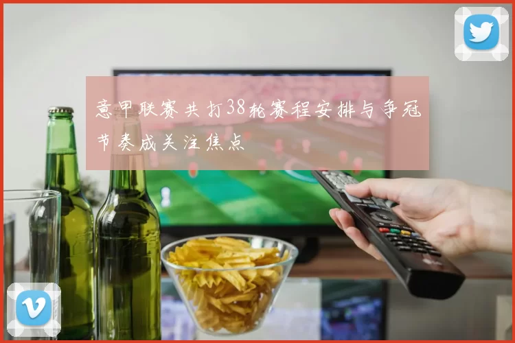 意甲联赛共打38轮赛程安排与争冠节奏成关注焦点