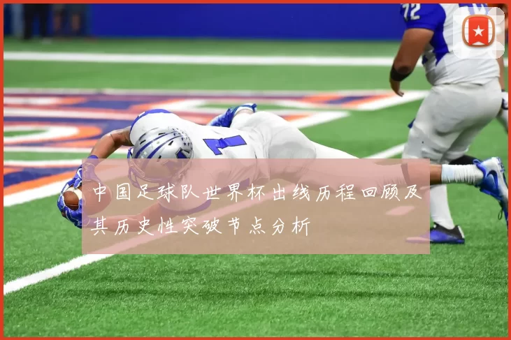 中国足球队世界杯出线历程回顾及其历史性突破节点分析