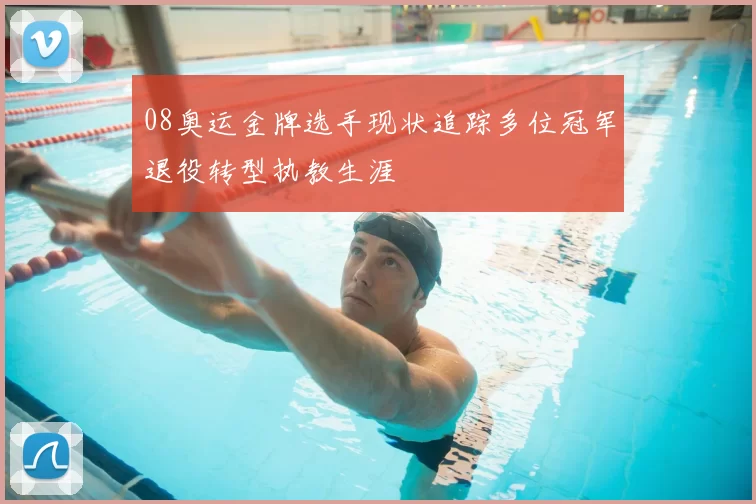 08奥运金牌选手现状追踪多位冠军退役转型执教生涯