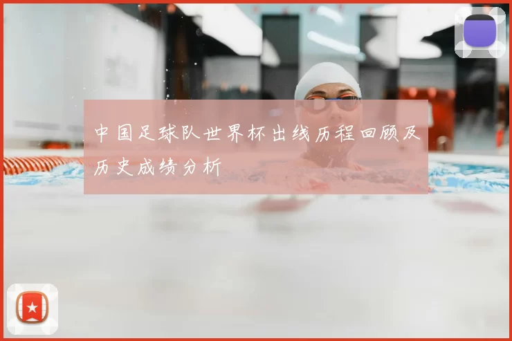 中国足球队世界杯出线历程回顾及历史成绩分析