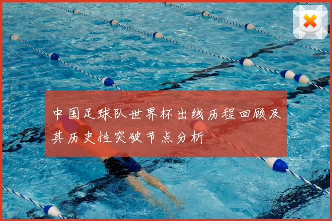 中国足球队世界杯出线历程回顾及其历史性突破节点分析